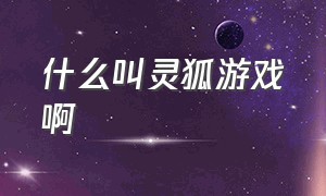 什么叫灵狐游戏啊（灵狐游戏怎么下载）