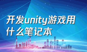 开发unity游戏用什么笔记本