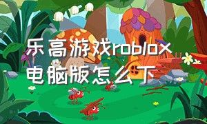 乐高游戏roblox 电脑版怎么下