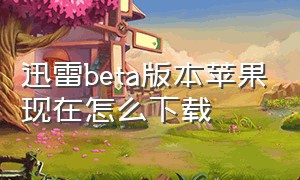 迅雷beta版本苹果现在怎么下载（最新ios版迅雷beta安装方法）