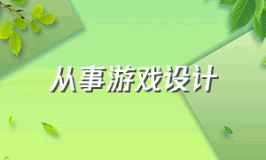 从事游戏设计（游戏设计能找哪些方面的工作）