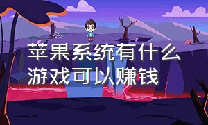 苹果系统有什么游戏可以赚钱（苹果系统游戏）