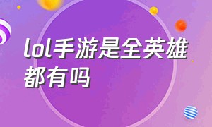 lol手游是全英雄都有吗