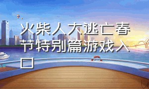 火柴人大逃亡春节特别篇游戏入口