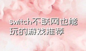 switch不联网也能玩的游戏推荐（switch不联网也能玩的游戏推荐手游）