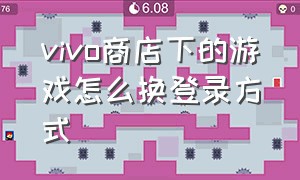 vivo商店下的游戏怎么换登录方式