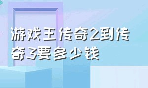 游戏王传奇2到传奇3要多少钱（游戏王传奇2到传奇3要多少钱一个）