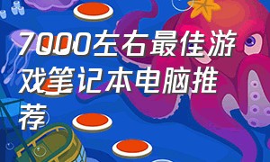 7000左右最佳游戏笔记本电脑推荐