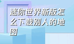 迷你世界新版怎么下载别人的地图