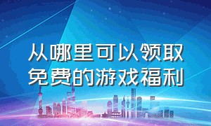 从哪里可以领取免费的游戏福利