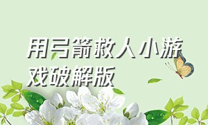 用弓箭救人小游戏破解版（割断绳子救下所有人小游戏）