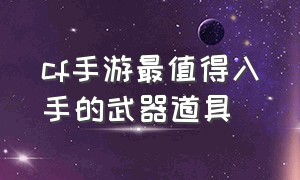 cf手游最值得入手的武器道具