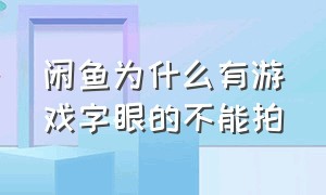 闲鱼为什么有游戏字眼的不能拍