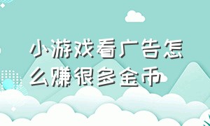 小游戏看广告怎么赚很多金币