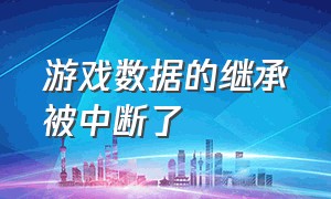 游戏数据的继承被中断了（游戏客户端进程被意外中断怎么办）