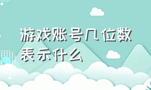 游戏账号几位数表示什么