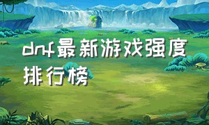 dnf最新游戏强度排行榜