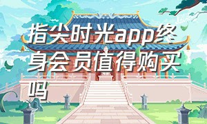 指尖时光app终身会员值得购买吗