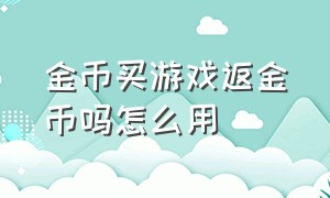 金币买游戏返金币吗怎么用