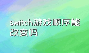 switch游戏顺序能改变吗