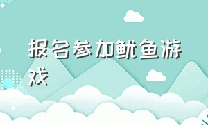 报名参加鱿鱼游戏（鱿鱼游戏准备好了怎么参加）