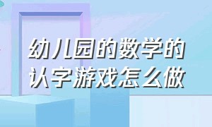 幼儿园的数学的认字游戏怎么做（幼儿园认字卡片游戏怎么玩）