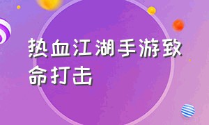 热血江湖手游致命打击（热血江湖手游攻击和武功）