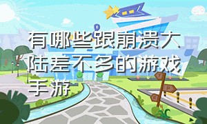 有哪些跟崩溃大陆差不多的游戏手游（崩溃大陆手游官方下载）