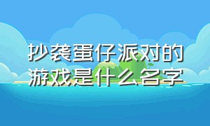 抄袭蛋仔派对的游戏是什么名字（抄袭蛋仔派对的游戏是什么名字呀）