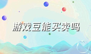 游戏豆能买卖吗（购买了游戏豆怎么退款）