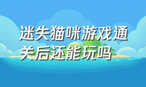 迷失猫咪游戏通关后还能玩吗（迷失猫咪游戏怎么用键盘操作）