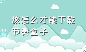 该怎么才能下载节奏盒子（怎么才能下载节奏盒子万圣节模组）