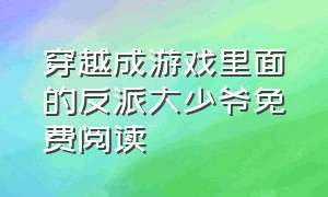 穿越成游戏里面的反派大少爷免费阅读