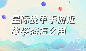 星际战甲手游近战姿态怎么用（星际战甲手游最强操作）