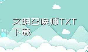 文明召唤师TXT下载（怪物召唤师TXT全集下载）