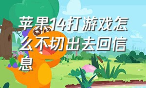 苹果14打游戏怎么不切出去回信息