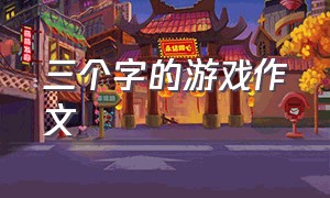 三个字的游戏作文