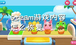 steam游戏内容怎么恢复（steam云游戏手机版）