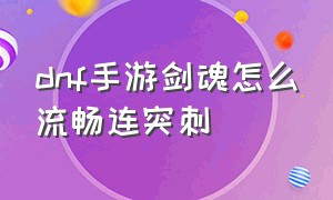 dnf手游剑魂怎么流畅连突刺