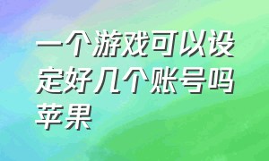 一个游戏可以设定好几个账号吗苹果（苹果两个id能玩一个付费游戏吗）