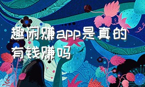 趣闲赚app是真的有钱赚吗