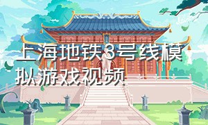 上海地铁3号线模拟游戏视频（模拟上海地铁7号线游戏下载）