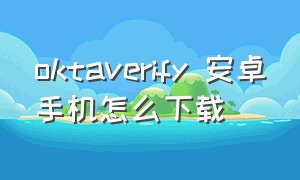 oktaverify 安卓手机怎么下载