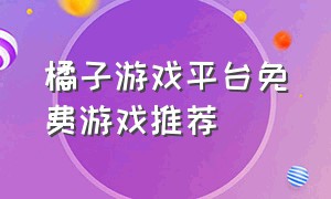 橘子游戏平台免费游戏推荐