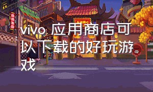 vivo 应用商店可以下载的好玩游戏