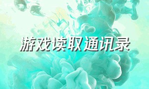 游戏读取通讯录（游戏读取通讯录怎么弄）