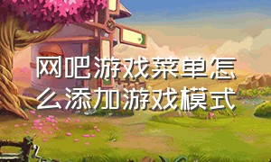 网吧游戏菜单怎么添加游戏模式