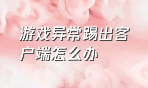 游戏异常踢出客户端怎么办