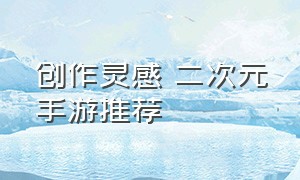 创作灵感 二次元手游推荐