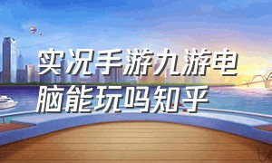 实况手游九游电脑能玩吗知乎